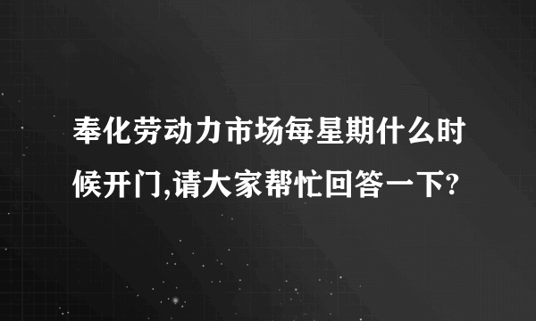 奉化劳动力市场每星期什么时候开门,请大家帮忙回答一下?