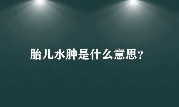 胎儿水肿是什么意思？