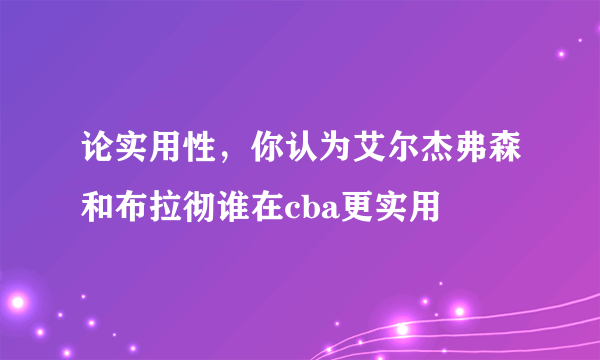 论实用性，你认为艾尔杰弗森和布拉彻谁在cba更实用