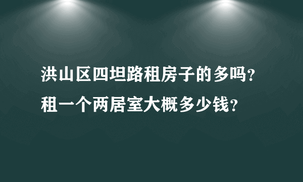 洪山区四坦路租房子的多吗？租一个两居室大概多少钱？