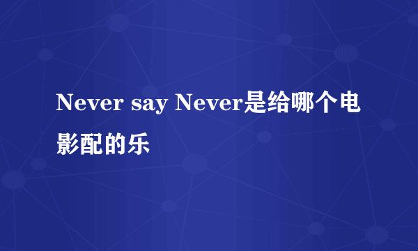 Never say Never是给哪个电影配的乐