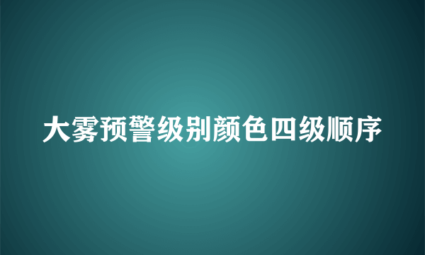 大雾预警级别颜色四级顺序