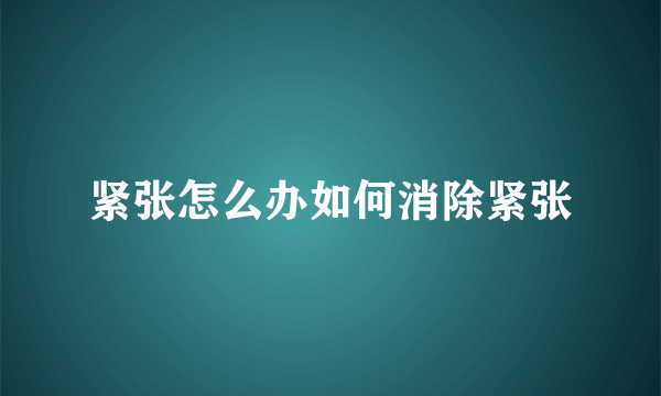 紧张怎么办如何消除紧张