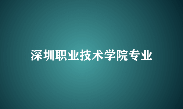 深圳职业技术学院专业