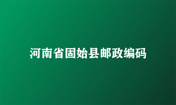 河南省固始县邮政编码