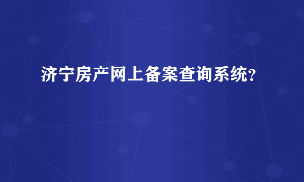 济宁房产网上备案查询系统？