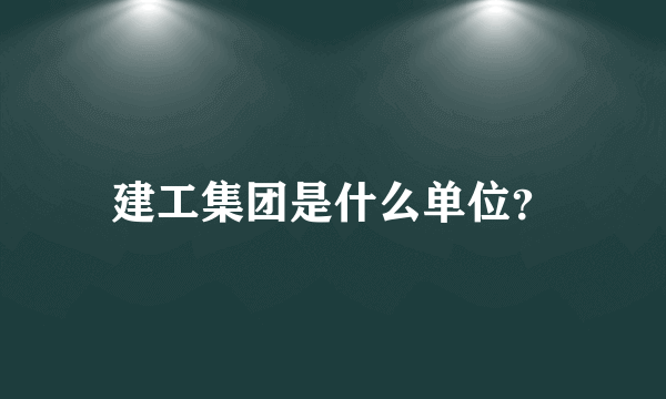 建工集团是什么单位？