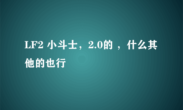 LF2 小斗士，2.0的 ，什么其他的也行