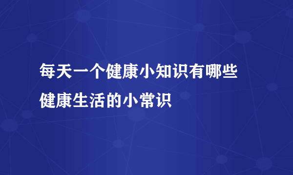 每天一个健康小知识有哪些 健康生活的小常识