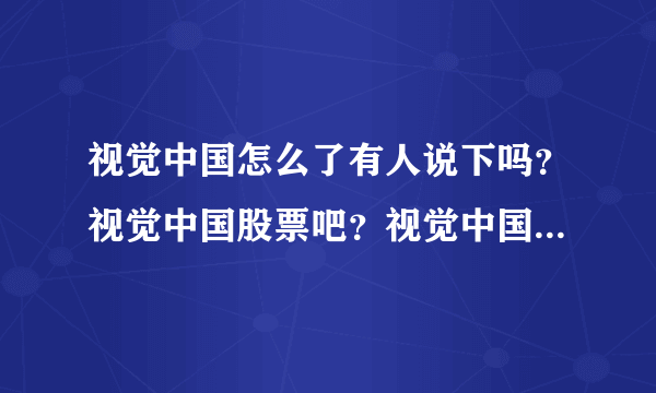 视觉中国怎么了有人说下吗？视觉中国股票吧？视觉中国股票最新价评？