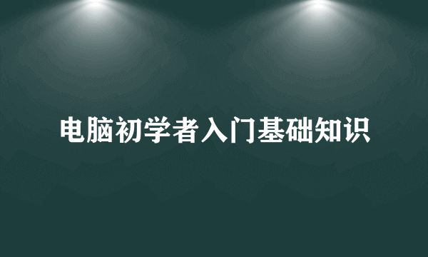 电脑初学者入门基础知识