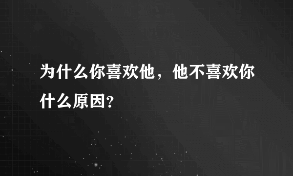 为什么你喜欢他，他不喜欢你什么原因？