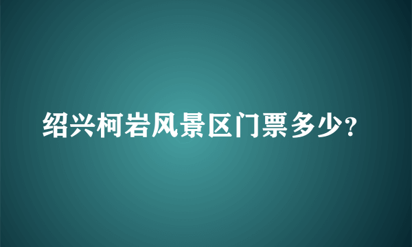 绍兴柯岩风景区门票多少？