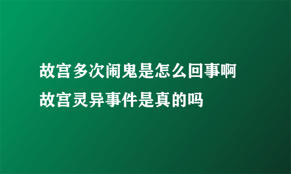 故宫多次闹鬼是怎么回事啊 故宫灵异事件是真的吗