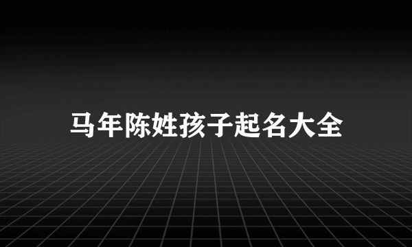 马年陈姓孩子起名大全