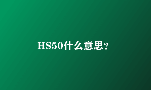 HS50什么意思？