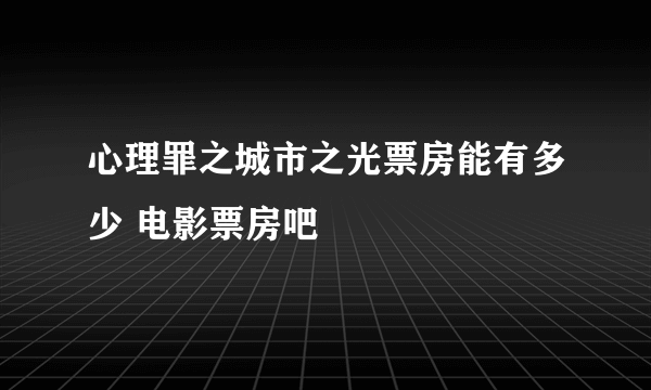 心理罪之城市之光票房能有多少 电影票房吧