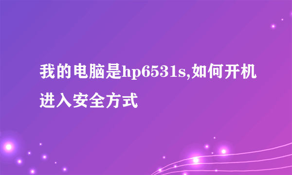 我的电脑是hp6531s,如何开机进入安全方式