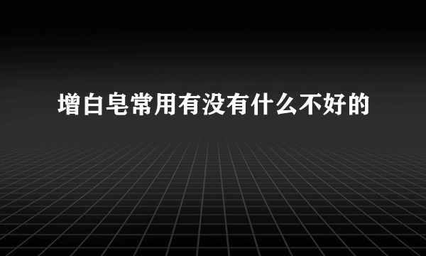 增白皂常用有没有什么不好的