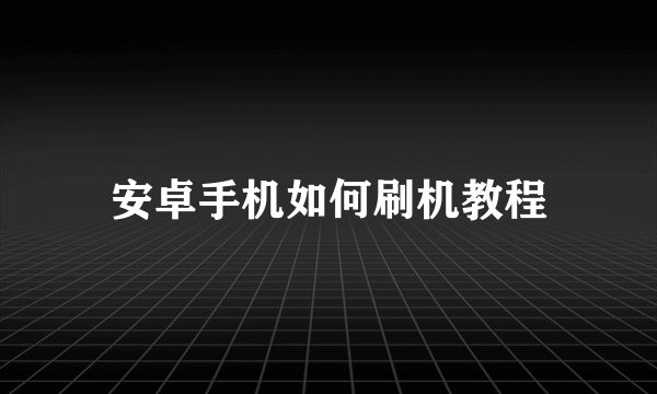 安卓手机如何刷机教程