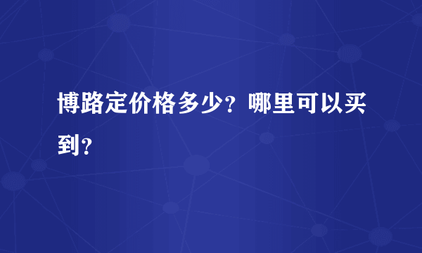 博路定价格多少？哪里可以买到？