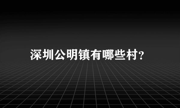 深圳公明镇有哪些村？