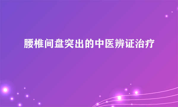 腰椎间盘突出的中医辨证治疗