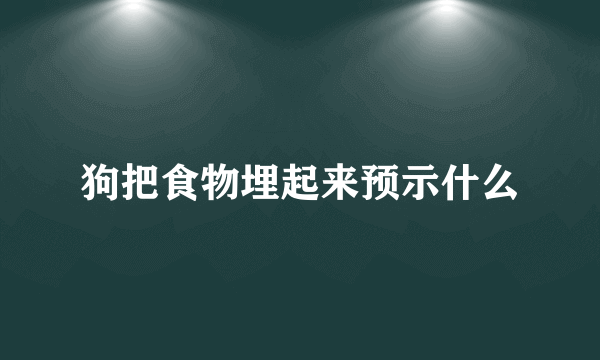 狗把食物埋起来预示什么