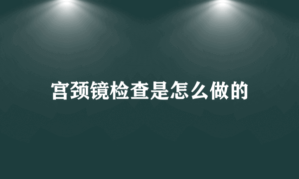 宫颈镜检查是怎么做的