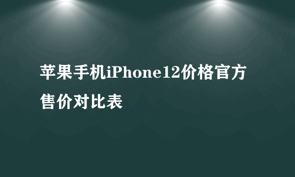 苹果手机iPhone12价格官方售价对比表