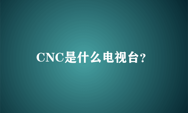 CNC是什么电视台？