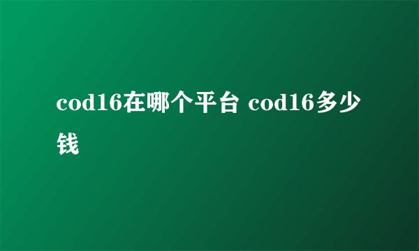 cod16在哪个平台 cod16多少钱