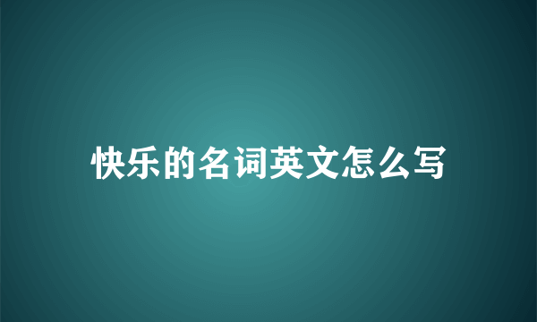 快乐的名词英文怎么写