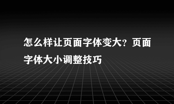 怎么样让页面字体变大？页面字体大小调整技巧