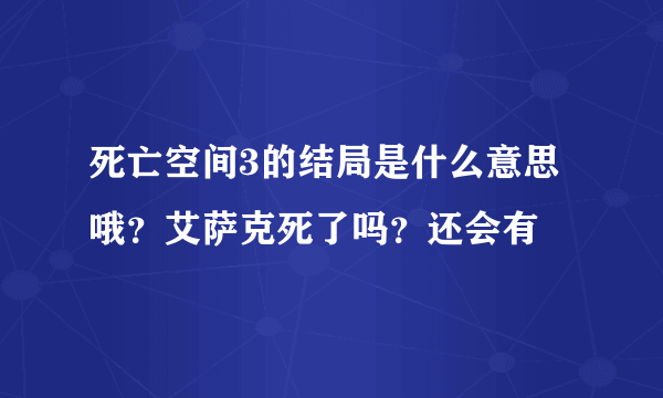 死亡空间3的结局是什么意思哦？艾萨克死了吗？还会有