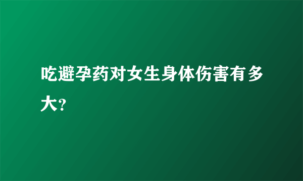 吃避孕药对女生身体伤害有多大？