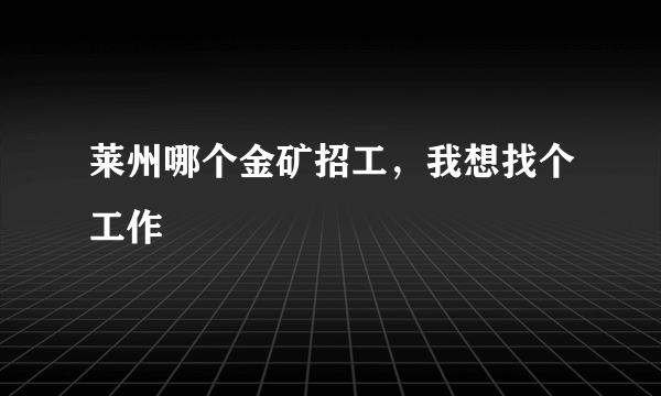 莱州哪个金矿招工，我想找个工作