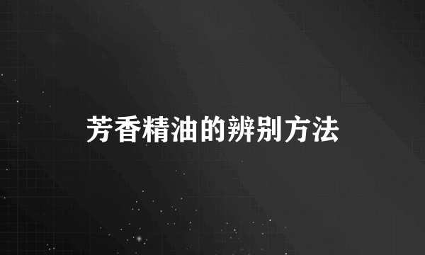 芳香精油的辨别方法