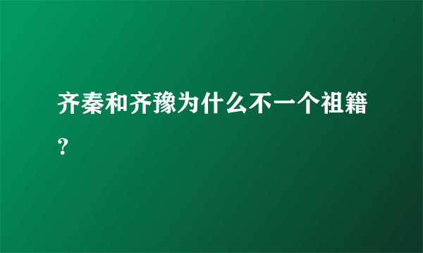 齐秦和齐豫为什么不一个祖籍？