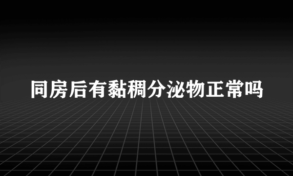 同房后有黏稠分泌物正常吗