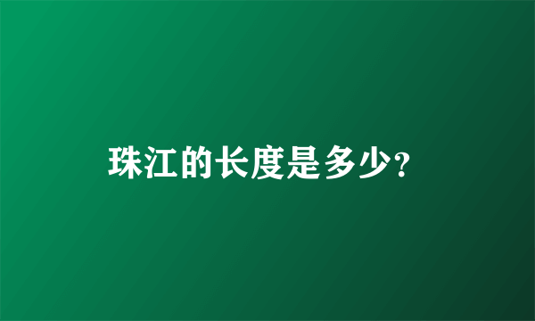 珠江的长度是多少？