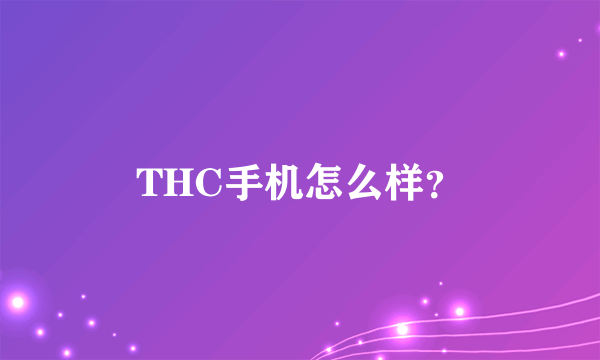 THC手机怎么样？