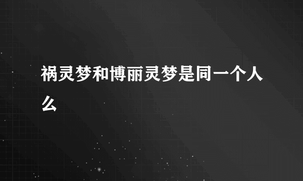 祸灵梦和博丽灵梦是同一个人么