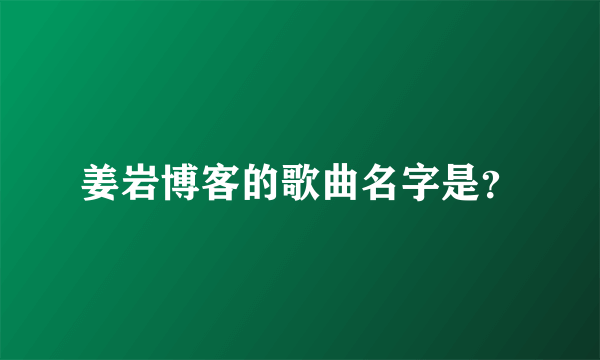 姜岩博客的歌曲名字是？