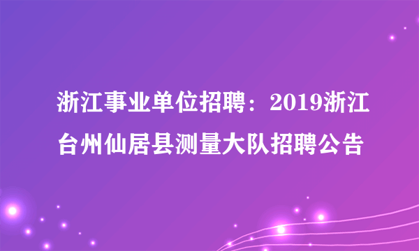 浙江事业单位招聘：2019浙江台州仙居县测量大队招聘公告