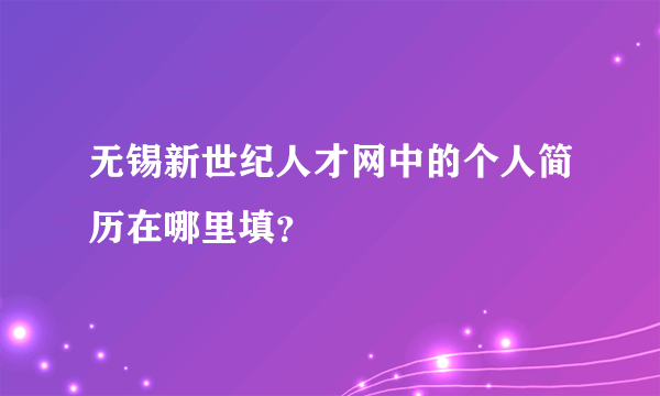 无锡新世纪人才网中的个人简历在哪里填？