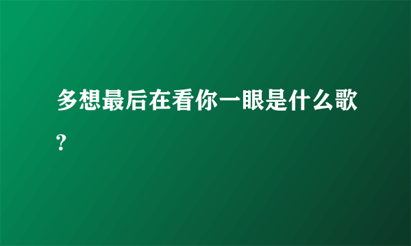 多想最后在看你一眼是什么歌？