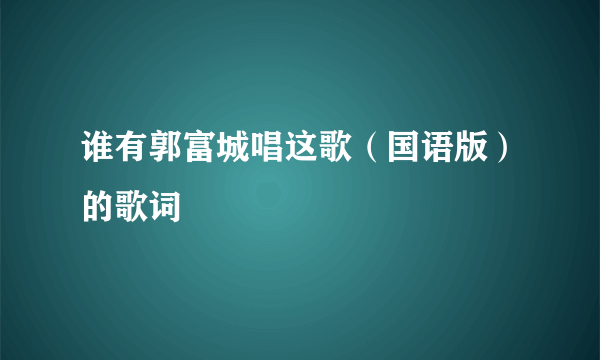 谁有郭富城唱这歌（国语版）的歌词