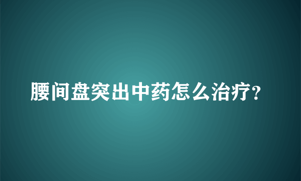 腰间盘突出中药怎么治疗？