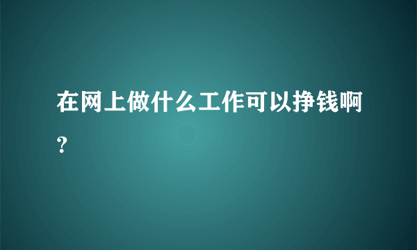 在网上做什么工作可以挣钱啊？